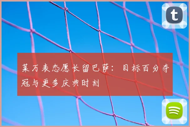 莱万表态愿长留巴萨：目标百分夺冠与更多庆典时刻