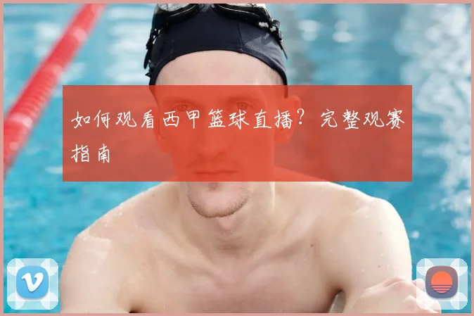 如何观看西甲篮球直播?完整观赛指南