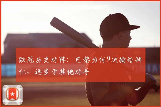 欧冠历史对阵：巴黎为何9次输给拜仁，远多于其他对手