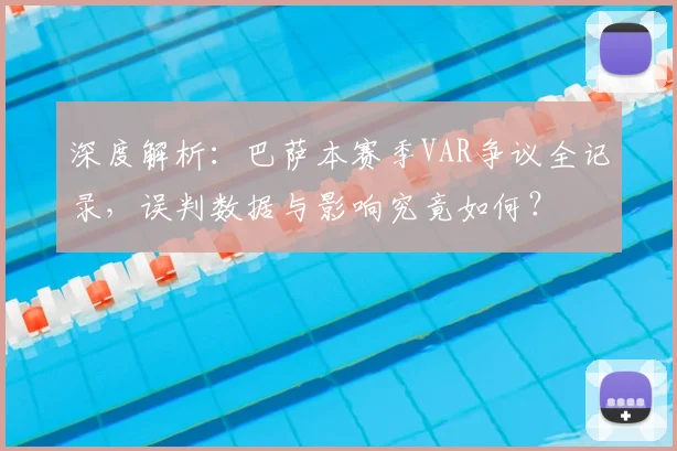 深度解析：巴萨本赛季VAR争议全记录，误判数据与影响究竟如何？