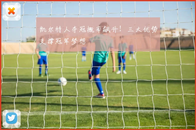 凯尔特人夺冠概率飙升!三大优势支撑冠军梦想