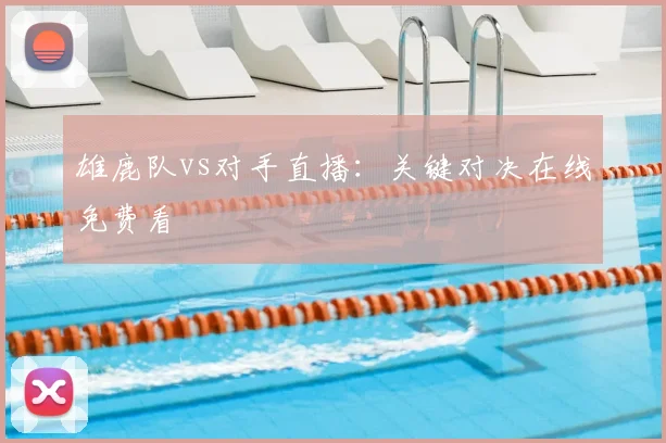 雄鹿队vs对手直播：关键对决在线免费看