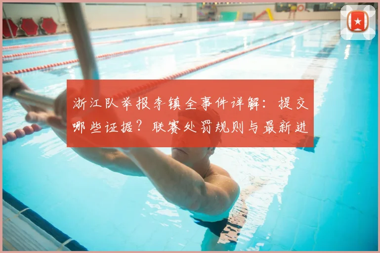浙江队举报李镇全事件详解：提交哪些证据？联赛处罚规则与最新进展