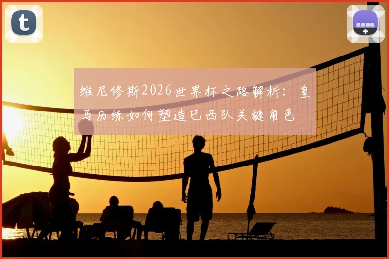 维尼修斯2026世界杯之路解析：皇马历练如何塑造巴西队关键角色