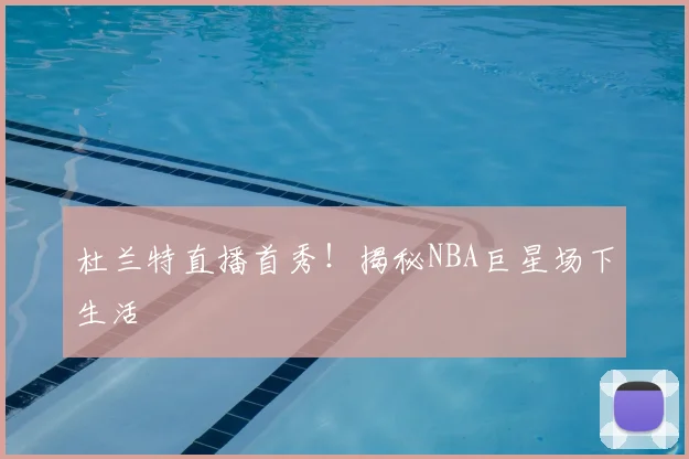 杜兰特直播首秀！揭秘NBA巨星场下生活