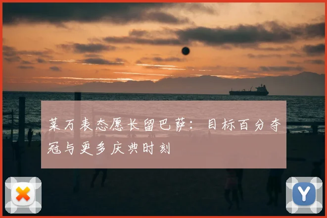 莱万表态愿长留巴萨：目标百分夺冠与更多庆典时刻