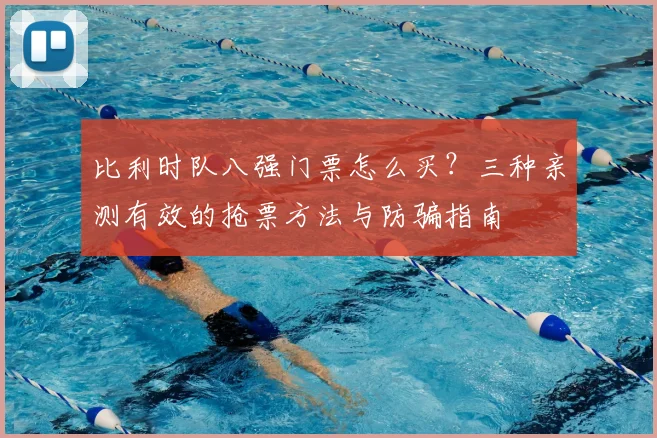比利时队八强门票怎么买?三种亲测有效的抢票方法与防骗指南